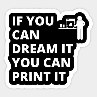 If you can dream it, you can print it Sticker